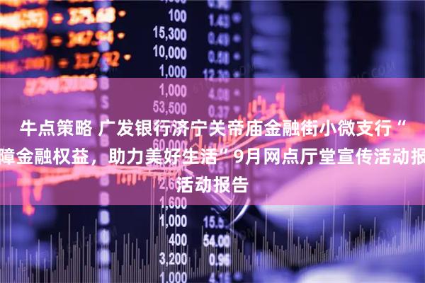 牛点策略 广发银行济宁关帝庙金融街小微支行“保障金融权益，助力美好生活”9月网点厅堂宣传活动报告
