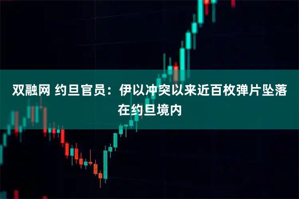 双融网 约旦官员：伊以冲突以来近百枚弹片坠落在约旦境内