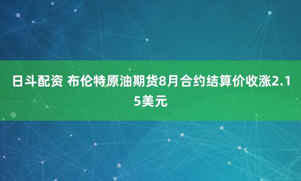 日斗配资 布伦特原油期货8月合约结算价收涨2.15美元