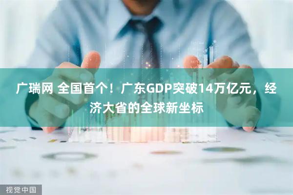 广瑞网 全国首个！广东GDP突破14万亿元，经济大省的全球新坐标