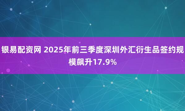 银易配资网 2025年前三季度深圳外汇衍生品签约规模飙升17.9%