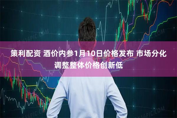 策利配资 酒价内参1月10日价格发布 市场分化调整整体价格创新低