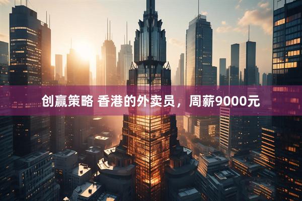 创赢策略 香港的外卖员，周薪9000元