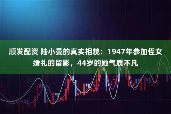 顺发配资 陆小曼的真实相貌：1947年参加侄女婚礼的留影，44岁的她气质不凡