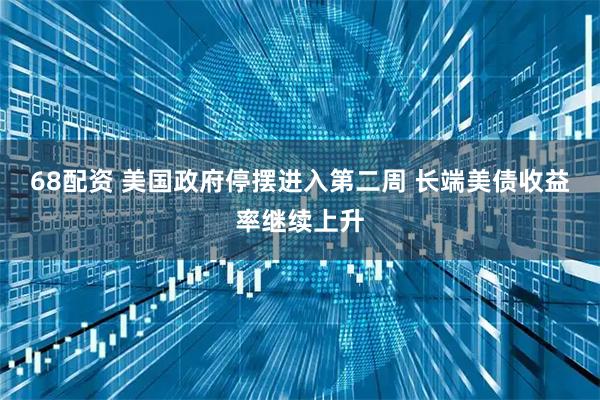 68配资 美国政府停摆进入第二周 长端美债收益率继续上升