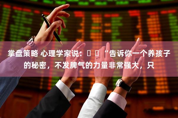 掌盘策略 心理学家说：​​“告诉你一个养孩子的秘密，不发脾气的力量非常强大，只